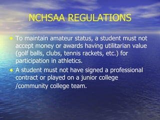 NCHSAA REGULATIONS To maintain amateur status, a student must not accept money or awards having utilitarian value (golf balls, clubs, tennis rackets, etc.) for participation in athletics. A student must not have signed a professional contract or played on a junior college /community college team.   