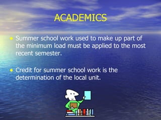 ACADEMICS Summer school work used to make up part of the minimum load must be applied to the most recent semester. Credit for summer school work is the determination of the local unit. 
