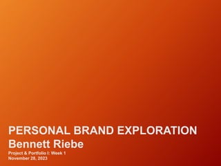 PERSONAL BRAND EXPLORATION
Bennett Riebe
Project & Portfolio I: Week 1
November 28, 2023
 