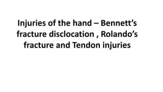 Injuries of the hand – Bennett’s
fracture disclocation , Rolando’s
fracture and Tendon injuries
 
