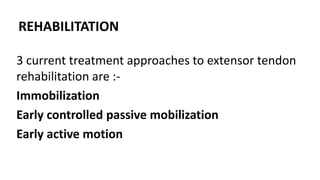 REHABILITATION
3 current treatment approaches to extensor tendon
rehabilitation are :-
Immobilization
Early controlled passive mobilization
Early active motion
 