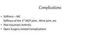 Complications
• Stiffness – MC
Stiffness of the 1st MCP joint , Wrist joint ,etc
• Post traumatic Arthritis
• Open Surgery related Complications
 