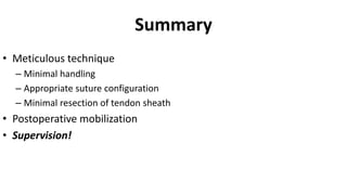 Summary
• Meticulous technique
– Minimal handling
– Appropriate suture configuration
– Minimal resection of tendon sheath
• Postoperative mobilization
• Supervision!
 