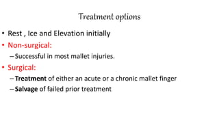 Treatment options
• Rest , Ice and Elevation initially
• Non-surgical:
–Successful in most mallet injuries.
• Surgical:
–Treatment of either an acute or a chronic mallet finger
–Salvage of failed prior treatment
 