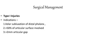 Surgical Management
• Type I Injuries
• Indications –
1.Volar subluxation of distal phalanx ,
2.>50% of articular surface involved
3.>2mm articular gap
 