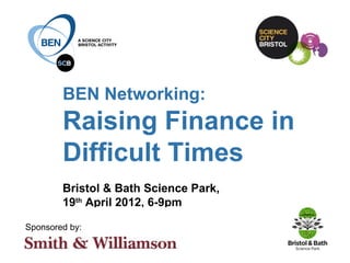 BEN Networking:
         Raising Finance in
         Difficult Times
         Bristol & Bath Science Park,
         19th April 2012, 6-9pm

Sponsored by:
        in collaboration with:
 