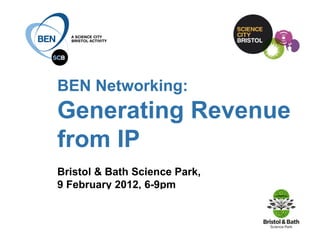 BEN Networking:  Generating Revenue from IP Bristol & Bath Science Park, 9 February 2012, 6-9pm in collaboration with:              