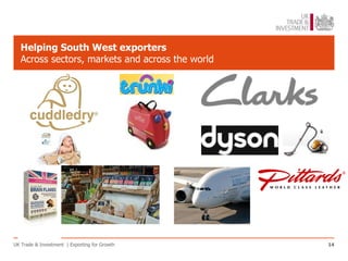 Helping South West exporters
   Across sectors, markets and across the world




UK Trade & Investment | Exporting for Growth      14
 