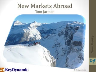 New Markets Abroad
     Tom Jarman




                                        Chasm Crossing
                     © Keydynamic Ltd
 