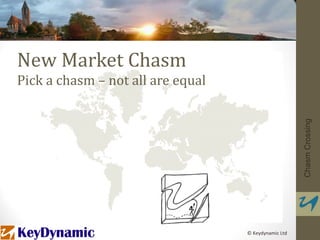 New Market Chasm
Pick a chasm – not all are equal




                                                      Chasm Crossing
                                   © Keydynamic Ltd
 