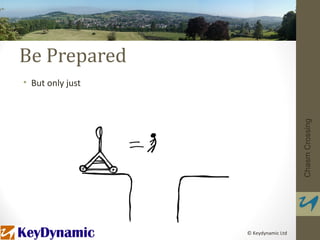 Be Prepared
• But only just




                                     Chasm Crossing
                  © Keydynamic Ltd
 