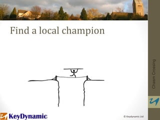 Find a local champion




                                           Chasm Crossing
                        © Keydynamic Ltd
 