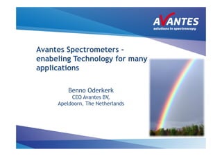 Avantes Spectrometers -
enabeling Technology for many
applications

         Benno Oderkerk
          CEO Avantes BV,
     Apeldoorn, The Netherlands
 