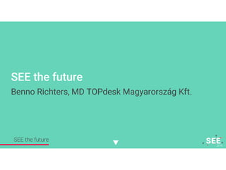 SEE the future
Benno Richters, MD TOPdesk Magyarország Kft.
SEE the future
 