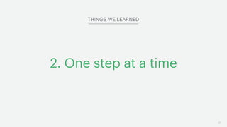 37
2. One step at a time
THINGS WE LEARNED
 
