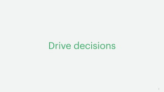 5
Drive decisions
 