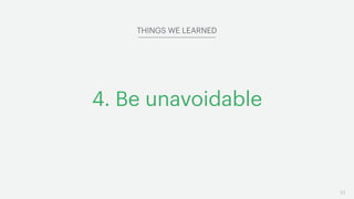 53
4. Be unavoidable
THINGS WE LEARNED
 
