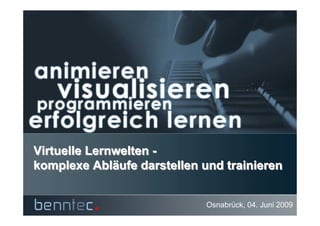 Virtuelle Lernwelten -
komplexe Abläufe darstellen und trainieren
           Abläufe


                             Osnabrück, 04. Juni 2009
 