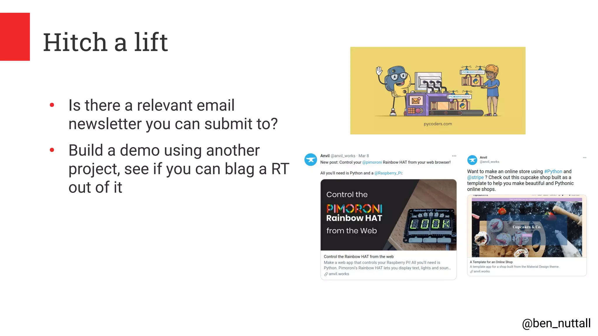 @ben_nuttall
Hitch a lift
●
Is there a relevant email
newsletter you can submit to?
●
Build a demo using another
project, see if you can blag a RT
out of it
 