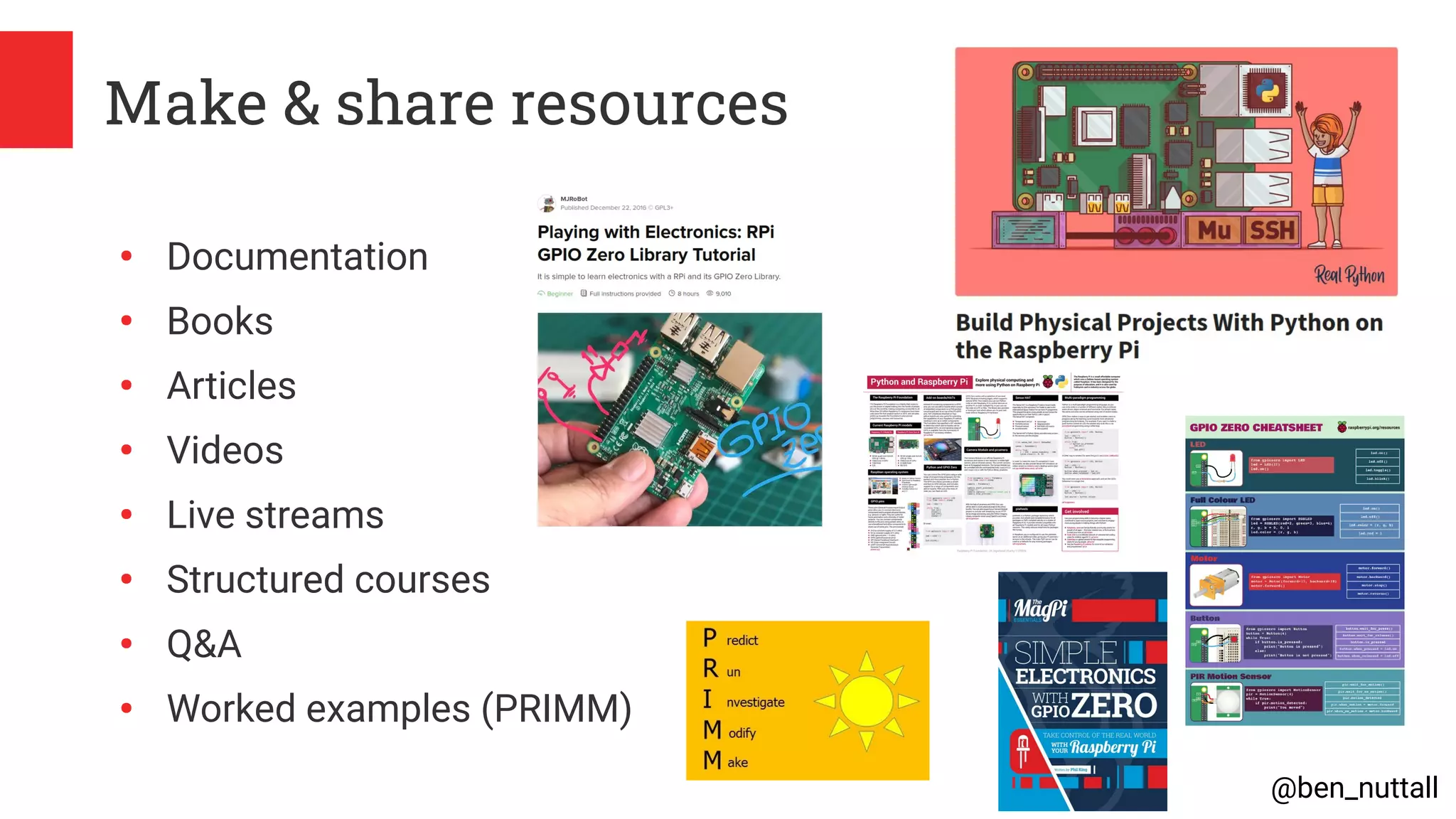 @ben_nuttall
Make & share resources
●
Documentation
●
Books
●
Articles
●
Videos
●
Live streams
●
Structured courses
●
Q&A
●
Worked examples (PRIMM)
 