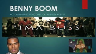 BENNY BOOM 
ACCLAIMED MUSIC VIDEO DIRECTOR, ANTI-BUSH ACTIVIST 
 