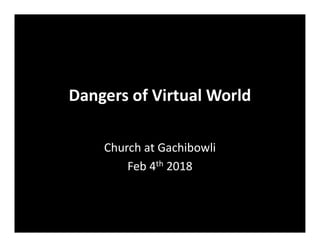 Dangers of Virtual World
Church at Gachibowli
Feb 4th 2018
 
