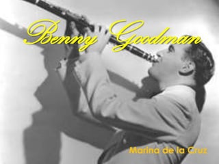 Benny Goodman


       Marina de la Cruz
 