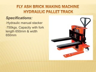 Specifications:
•Hydraulic manual stacker
•750kgs. Capacity with fork
length 650mm & width
650mm
 