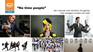 Bor i storstad, mitt i kärriären, full agenda,
löser vardagen via dator och mobil
”No time people”
 