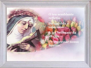 O teu semblante
refletia.
Da tua vida o
esplendor.
A luz brilhante da
alegria.
De expressar nosso
Senhor.
 