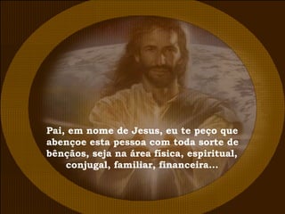 Pai, em nome de Jesus, eu te peço que abençoe esta pessoa com toda sorte de bênçãos, seja na área física, espiritual, conjugal, familiar, financeira... 