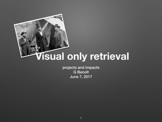 projects and impacts
G Benoît
June 7, 2017
1
Visual only retrieval
 