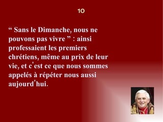 “  Sans le Dimanche, nous ne pouvons pas vivre ” : ainsi professaient les premiers chrétiens, même au prix de leur vie, et c'est ce que nous sommes appelés à répéter nous aussi aujourd'hui. 10 