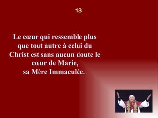 Le cœur qui ressemble plus que tout autre à celui du Christ est sans aucun doute le cœur de Marie, sa Mère Immaculée.  13 