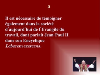 Il est nécessaire de témoigner également dans la société d'aujourd'hui de l'Evangile du travail, dont parlait Jean-Paul II dans son Encyclique Laborem exercens .  3 