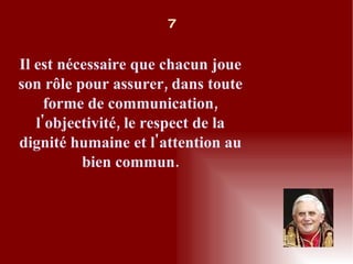 Il est nécessaire que chacun joue son rôle pour assurer, dans toute forme de communication, l'objectivité, le respect de la dignité humaine et l'attention au bien commun. 7 