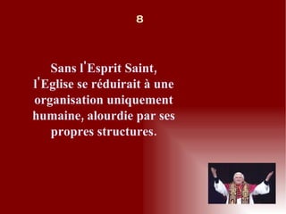 Sans l'Esprit Saint, l'Eglise se réduirait à une organisation uniquement humaine, alourdie par ses propres structures. 8 
