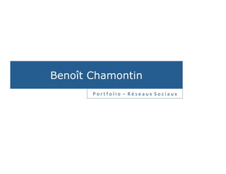 Benoît Chamontin
       P	
  o	
  r	
  t	
  f	
  o	
  l	
  i	
  o	
  	
  –	
  	
  R	
  é	
  s	
  e	
  a	
  u	
  x	
  	
  S	
  o	
  c	
  i	
  a	
  u	
  x
 