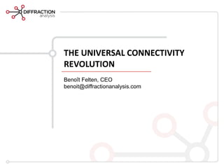 THE UNIVERSAL CONNECTIVITY
REVOLUTION
Benoît Felten, CEO
benoit@diffractionanalysis.com
 
