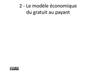 2 - Le modèle économique
du gratuit au payant
 