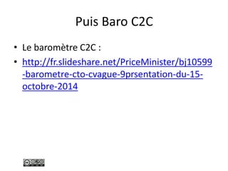 Puis Baro C2C
• Le baromètre C2C :
• http://fr.slideshare.net/PriceMinister/bj10599
-barometre-cto-cvague-9prsentation-du-15-
octobre-2014
 