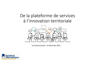 visuel bonhomme
De la plateforme de services
à l’innovation territoriale
Les Interconnectés - 12 décembre 2014
 