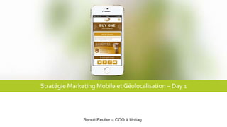 Stratégie Marketing Mobile et Géolocalisation – Day 1
Benoit Reulier – COO à Unitag
 