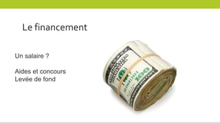 Le financement
Un salaire ?
Aides et concours
Levée de fond
 