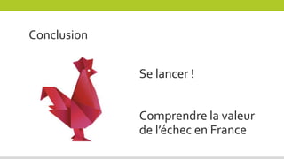 Conclusion
Se lancer !
Comprendre la valeur
de l’échec en France
 