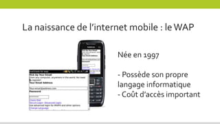 La naissance de l’internet mobile : leWAP
Née en 1997
- Possède son propre
langage informatique
- Coût d’accès important
 