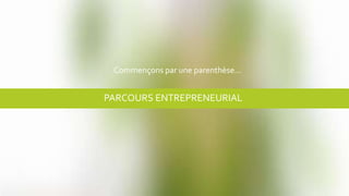 PARCOURS ENTREPRENEURIAL
Commençons par une parenthèse…
 