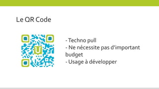 Le QR Code
-Techno pull
- Ne nécessite pas d’important
budget
- Usage à développer
 
