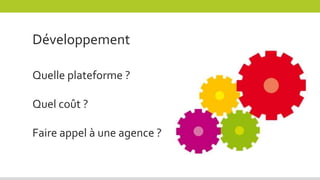 Développement
Quelle plateforme ?
Quel coût ?
Faire appel à une agence ?
 