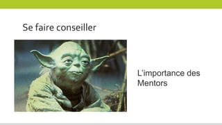 L’importance des
Mentors
Se faire conseiller
 